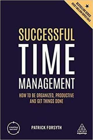 Successful Time Management: How to be Organised Productive and Get Things Done (Creating Success) - Patrick Forsyth - Kogan Page