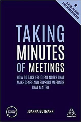 Taking Minutes of Meetings: How to Take Efficient Notes that Make Sense and Support Meetings that Ma Joanna Gutmann Kogan Page