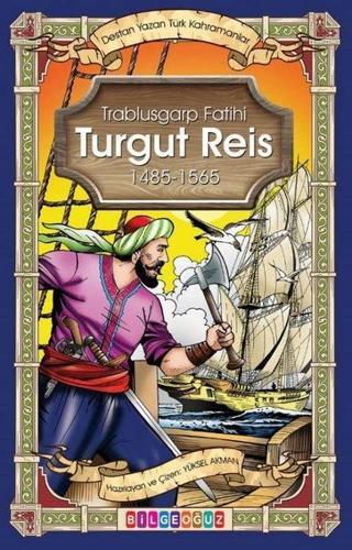 Turgut Reis - Trablusgarp Fatihi 1485 - 1565 - Destan Yazan Türk Kahramanlar - Yüksel Akman - Bilgeoğuz Yayınları