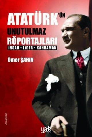 Atatürk'ün Unutulmaz Röportajları-İnsan Lider Kahraman - Ömer Şahin - Yade Kitap