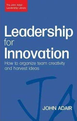 Leadership for Innovation: How to Organize Team Creativity and Harvest Ideas (The John Adair Leaders John Adair Kogan Page