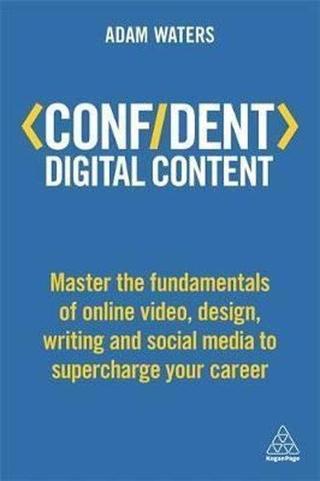Confident Digital Content: Master the Fundamentals of Online Video Design Writing and Social Media - Adam Waters - Kogan Page