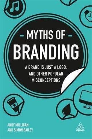 Myths of Branding: A Brand is Just a Logo and Other Popular Misconceptions (Business Myths) - Andy Milligan - Kogan Page