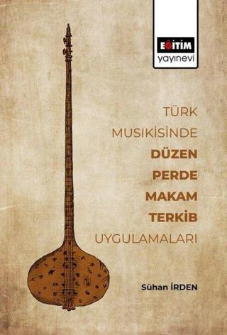 Türk Musikisinde Düzen Perde Makam Terkib Uygulamaları - Sühan İrden - Eğitim Yayınevi