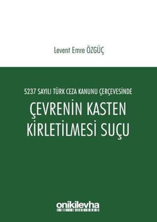 5237 Sayılı Türk Ceza Kanunu Çerçevesinde Çevrenin Kasten Kirletilmesi Suçu - Levent Emre Özgüç - On İki Levha Yayıncılık