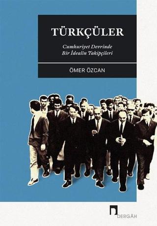 Türkçüler-Cumhuriyet Devrinde Bir İdealin Takipçileri - Ömer Özcan - Dergah Yayınları