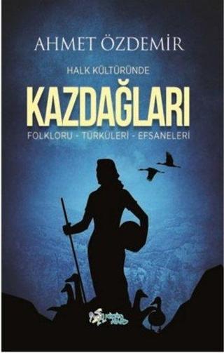 Halk Kültüründe Kazdağları: Folkloru-Türküleri-Efsaneleri - Ahmet Özdemir - Kültür Ajans Tanıtım ve Organizasyo