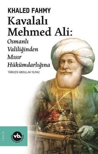 Kavalalı Mehmed Ali: Osmanlı Valiliğinden Mısır Hükümdarlığına - Khaled Fahmy - VakıfBank Kültür Yayınları