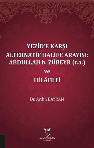Yezide Karşı Alternatif Halife Arayışı: Abdullah b. Zübeyr ve Hilafeti - Aydın Bayram - Akademisyen Kitabevi