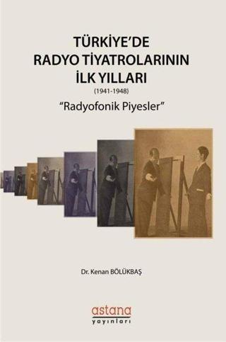 Türkiye'de Radyo Tiyatrolarının İlk Yılları 1941-1948: Radyofonik Piyesler - Kenan Bölükbaşı - Astana Yayınları