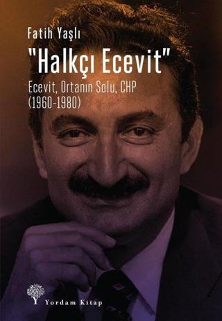 Halkçı Ecevit: Ecevit-Ortanın Solu- CHP 1960-1980 - Fatih Yaşlı - Yordam Kitap