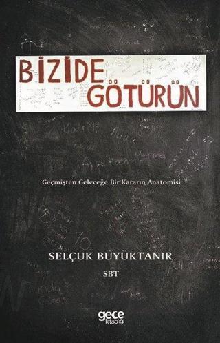 Bizide Götürün-Geçmişten Geleceğe Bir Kararın Anatomisi - Selçuk Büyüktanır - Gece Kitaplığı