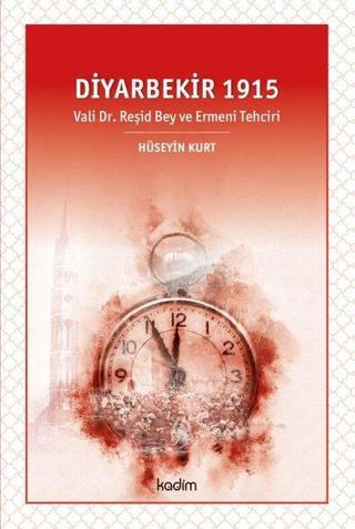 Diyarbekir 1915-Vali Dr. Reşid Bey ve Ermeni Tehciri - Hüseyin Kurt - Kadim