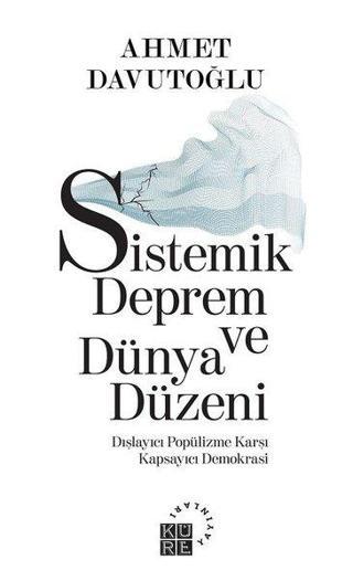 Sistemik Deprem ve Dünya Düzeni-Dışlayıcı Popülizme Karşı Kapsayıcı Demokrasi - Ahmet Davutoğlu - Küre Yayınları