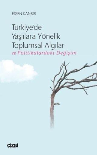 Türkiye'de Yaşlılara Yönelik Toplumsal Algılar ve Politikalardaki Değişim - Figen Kanbir - Çizgi Kitabevi