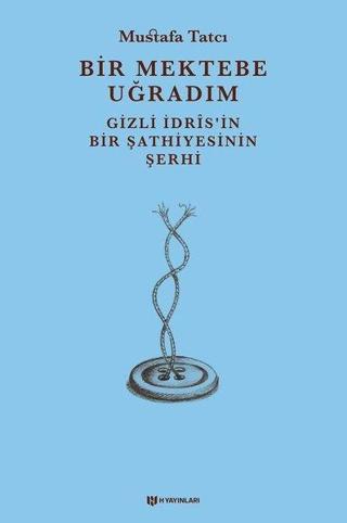 Bir Mektebe Uğradım - Gizli İdrisnin Bir Şathiyesinin Şerhi - Mustafa Tatcı - H Yayınları