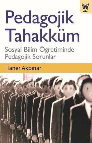 Pedagojik Tahakküm: Sosyal Bilim Öğretiminde Pedagojik Sorunlar - Taner Akpınar - Nika Yayınevi