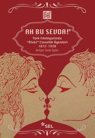 Ah Bu Sevda! - Türk Edebiyatında Öteki Cinsellik Öyküleri 1872-1928 - Serdar Soydan - Sel Yayıncılık