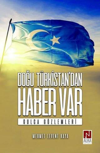 Doğu Türkistandan Haber Var - Gulca Gözlemleri - Mehmet Levent Kaya - Alka Yayınevi