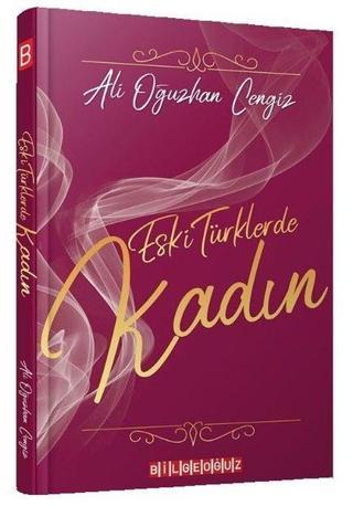 Eski Türklerde Kadın - Ali Oğuzhan Cengiz - Bilgeoğuz Yayınları