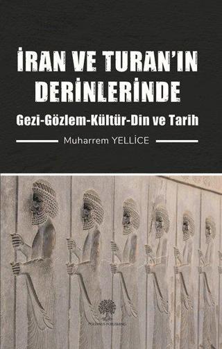 İran ve Turanın Derinlerinde: Gezi - Gözlem - Kültür - Din ve Tarih - Muharrem Yellice - Platanus Publishing