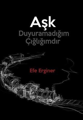 Aşk Duyuramadığım Çığlığımdır - Efe Erginer - Medeci Yayınları