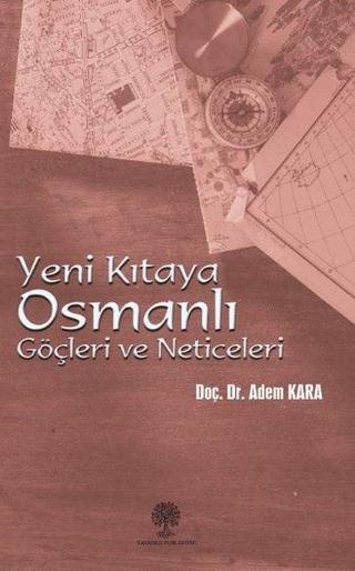 Yeni Kıtaya Osmanlı Göçleri ve Neticeleri - Adem Kara - Platanus Publishing