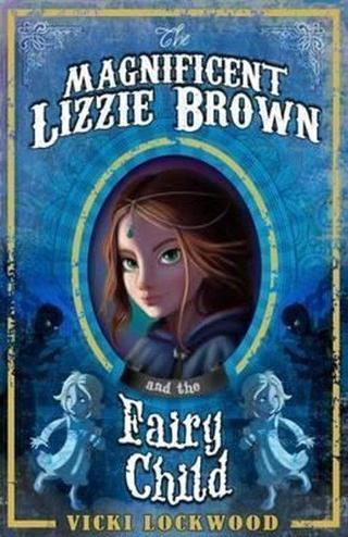 The Magnificent Lizzie Brown and the Fairy Child - Vicki Lockwood - Raintree