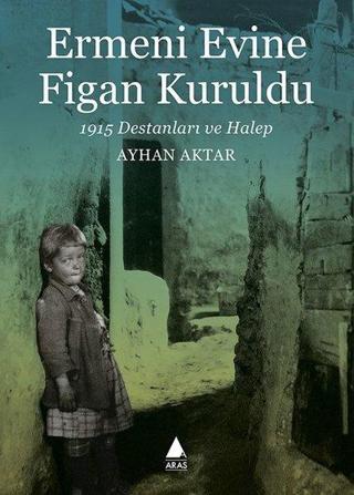 Ermeni Evine Figan Kuruldu - 1915 Destanları ve Halep - Ayhan Aktar - Aras Yayıncılık