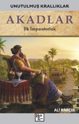 Akadlar: İlk İmparatorluk - Unutulmuş Krallıklar - Ali Narçın - Halk Kitabevi Yayınevi