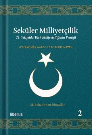 Seküler Milliyetçilik 2 - 21. Yüzyılda Türk Milliyetçiliğinin Pratiği - M. Bahadırhan Dinçaslan - Liberus