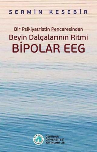 Beyin Dalgalarının Ritmi Bipolar EEG - Bir Psikiyatristin Penceresinden - Kolektif  - Üsküdar Üniversitesi Yayınları