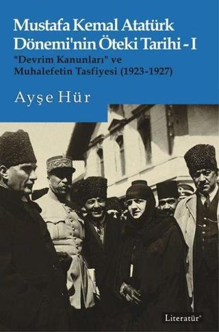 Mustafa Kemal Atatürk Dönemi'nin Öteki Tarihi 1 - Devrim Kanunları ve Muhalefetin Tasfiyesi 1923-192 - Ayşe Hür - Literatür Yayıncılık