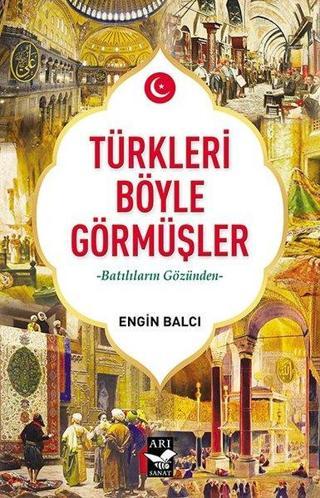 Türkleri Böyle Görmüşler - Batılıların Gözünden - Engin Balcı - Arı Sanat Yayınevi