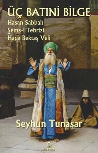 Üç Batıni Bilge: Hasan Sabbah - Şems-i Tebrizi - Hace Bektaş Veli - Seyhun Tunaşar - Hermes Yayınları