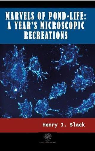 Marvels of Pond-life: A Year's Microscopic Recreations - Henry J. Slack - Platanus Publishing