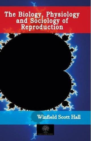 The Biology Physiology and Sociology of Reproduction - Winfield Scott Hall - Platanus Publishing