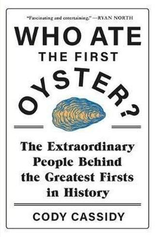 Who Ate the First Oyster?: The Extraordinary People Behind the Greatest Firsts in History - Cody Cassidy - Headline Book Publishing