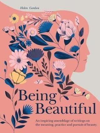 Being Beautiful: An inspiring anthology of wit and wisdom on what it means to be beautiful  - Helen Gordon - Quarto Publishing