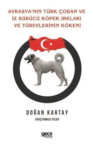Avrasya'nın Türk Çoban ve İz Sürücü Köpek Irkları ve Türevlerinin Kökeni - Doğan Kartay - Gece Kitaplığı