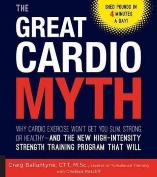 The Great Cardio Myth: Why Cardio Exercise Won't Get You Slim, Strong, or Healthy - and the New High