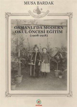 Osmanlı'da Modern Okul Öncesi Eğitim (1908-1918) - Musa Bardak - Alalma