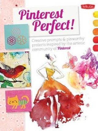 Pinterest Perfect!: Creative prompts & pinworthy projects inspired by the artistic community of Pint - Walter Foster Creative Team  - Quarto Publishing