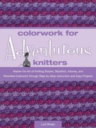 Colorwork for Adventurous Knitters: Master the Art of Knitting Stripes Slipstitch Intarsia and St - Lori Ihnen - Quarto Publishing