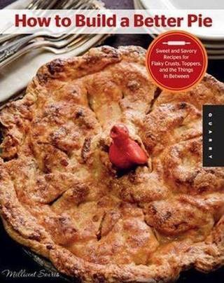 How to Build a Better Pie: Sweet and Savory Recipes for Flaky Crusts Toppers and Everything in Bet