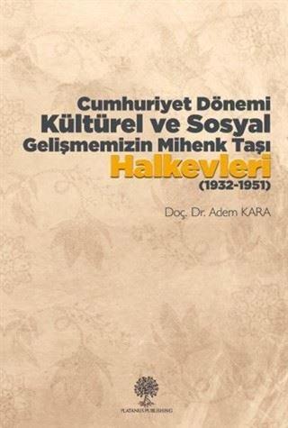 Cumhuriyet Dönemi Kültürel ve Sosyal Gelişmemizin Mihenk Taşı Halkevleri (1932 - 1951) - Adem Kara - Platanus Publishing