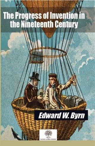 The Progress of Invention in the Nineteenth Century - Edward Norman Gardiner - Platanus Publishing