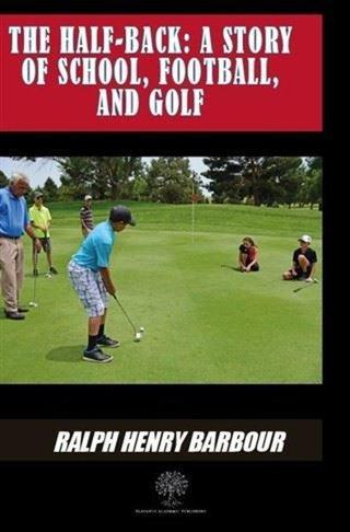 The Half - Back: A Story Of School Football And Golf - Ralph Henry Barbour - Platanus Publishing