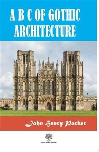 A B C Of Gothic Architectue - John Henry Parker - Platanus Publishing