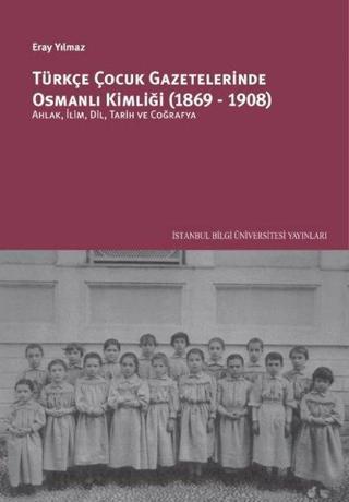 Türkçe Çocuk Gazetelerinde Osmanlı Kimliği 1869 - 1908 - Eray Yılmaz - İstanbul Bilgi Üniv.Yayınları